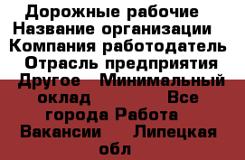 Дорожные рабочие › Название организации ­ Компания-работодатель › Отрасль предприятия ­ Другое › Минимальный оклад ­ 28 000 - Все города Работа » Вакансии   . Липецкая обл.